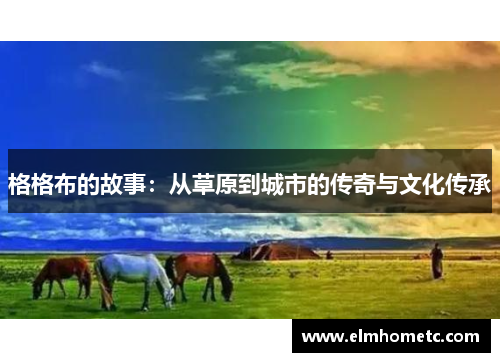 格格布的故事：从草原到城市的传奇与文化传承
